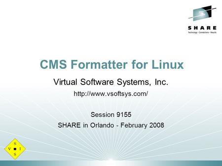 CMS Formatter for Linux Virtual Software Systems, Inc.  Session 9155 SHARE in Orlando - February 2008.