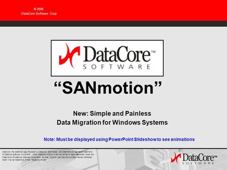 © 2006 DataCore Software Corp SANmotion New: Simple and Painless Data Migration for Windows Systems Note: Must be displayed using PowerPoint Slideshow.