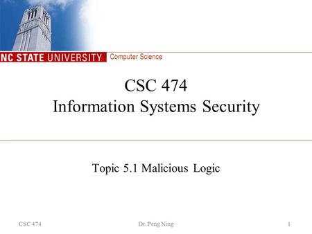 Computer Science CSC 474Dr. Peng Ning1 CSC 474 Information Systems Security Topic 5.1 Malicious Logic.