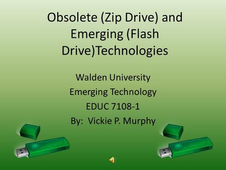 Obsolete (Zip Drive) and Emerging (Flash Drive)Technologies Walden University Emerging Technology EDUC 7108-1 By: Vickie P. Murphy.
