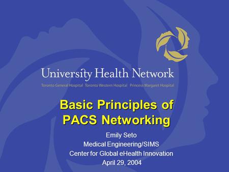 Basic Principles of PACS Networking Emily Seto Medical Engineering/SIMS Center for Global eHealth Innovation April 29, 2004.