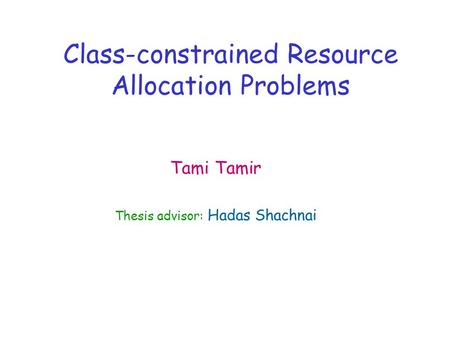 Class-constrained Resource Allocation Problems Tami Tamir Thesis advisor: Hadas Shachnai.