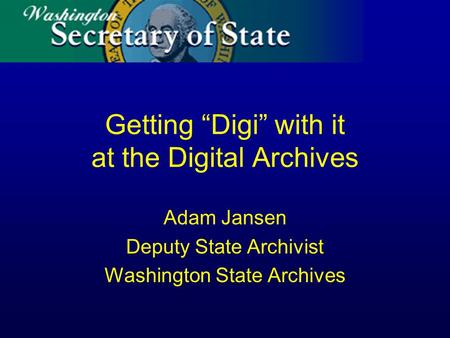 Getting Digi with it at the Digital Archives Adam Jansen Deputy State Archivist Washington State Archives.