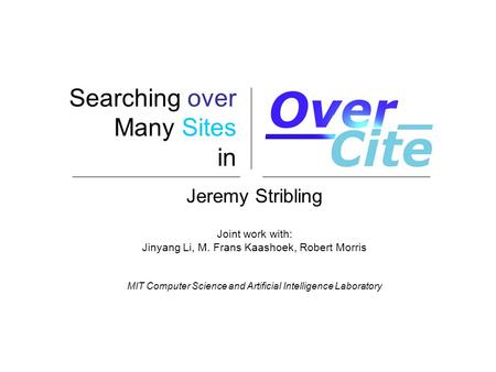 Searching over Many Sites in Jeremy Stribling Joint work with: Jinyang Li, M. Frans Kaashoek, Robert Morris MIT Computer Science and Artificial Intelligence.