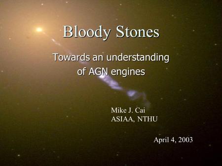 Bloody Stones Towards an understanding of AGN engines Mike J. Cai ASIAA, NTHU April 4, 2003.