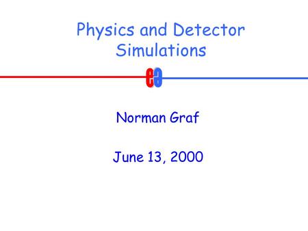 Physics and Detector Simulations Norman Graf June 13, 2000.