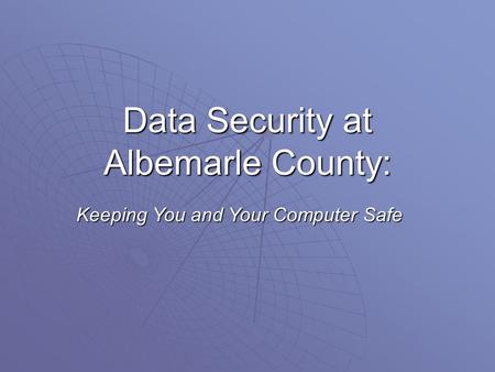 Data Security at Albemarle County: Keeping You and Your Computer Safe.