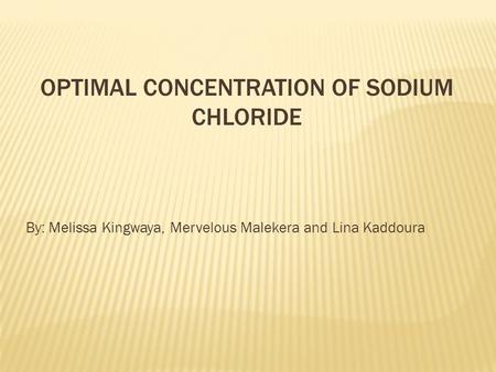 OPTIMAL CONCENTRATION OF SODIUM CHLORIDE By: Melissa Kingwaya, Mervelous Malekera and Lina Kaddoura.