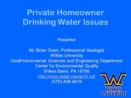 Private Homeowner Drinking Water Issues Presenter Mr. Brian Oram, Professional Geologist Wilkes University GeoEnvironmental Sciences and Engineering Department.