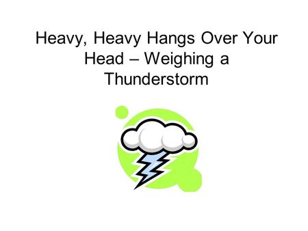 Heavy, Heavy Hangs Over Your Head – Weighing a Thunderstorm.
