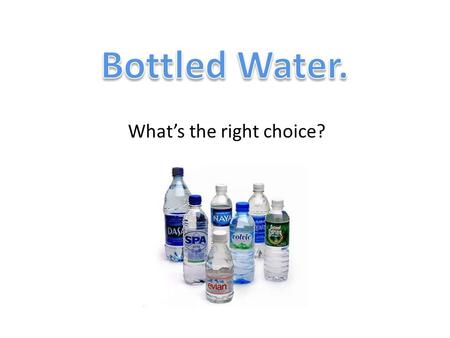 Whats the right choice?. Misconceptions of Bottled Water Millions of dollars are spent on advertising campaigns to give consumers the perception that.