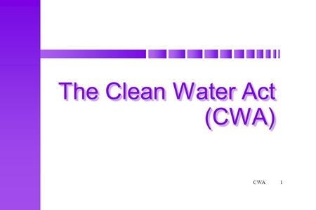 CWA1 The Clean Water Act (CWA). CWA2 ObjectivesObjectives Terminal Objective Given the Environmental Laws and Regulations course manual as a reference.