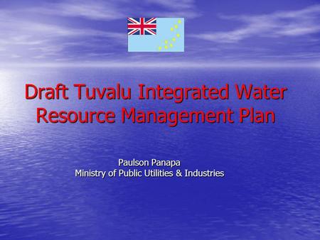 Draft Tuvalu Integrated Water Resource Management Plan Paulson Panapa Ministry of Public Utilities & Industries.