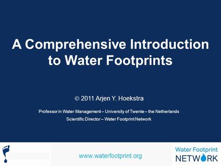 Www.waterfootprint.org A Comprehensive Introduction to Water Footprints 2011 Arjen Y. Hoekstra Professor in Water Management – University of Twente – the.