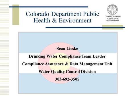 Sean Lieske Drinking Water Compliance Team Leader Compliance Assurance & Data Management Unit Water Quality Control Division 303-692-3505 Colorado Department.