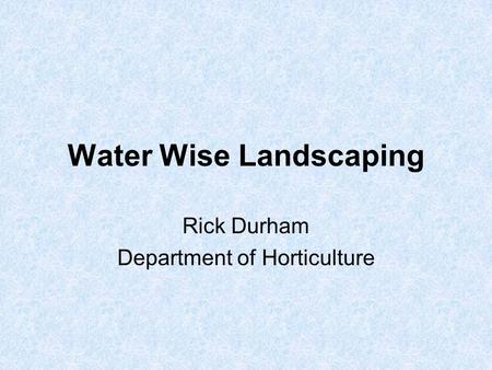 Water Wise Landscaping Rick Durham Department of Horticulture.