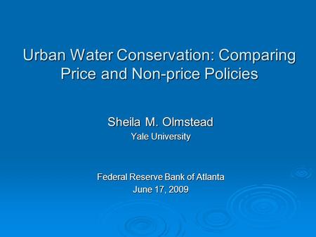 Urban Water Conservation: Comparing Price and Non-price Policies Sheila M. Olmstead Yale University Federal Reserve Bank of Atlanta June 17, 2009.