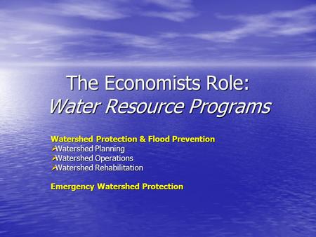 The Economists Role: Water Resource Programs Watershed Protection & Flood Prevention Watershed Planning Watershed Planning Watershed Operations Watershed.