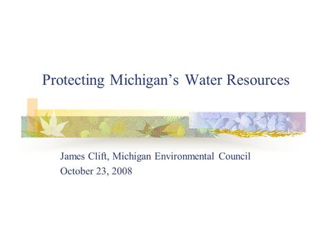 Protecting Michigans Water Resources James Clift, Michigan Environmental Council October 23, 2008.