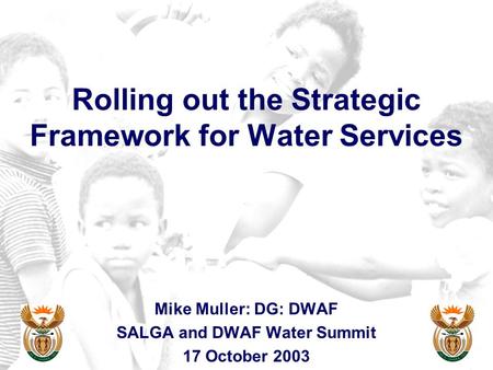 Rolling out the Strategic Framework for Water Services Mike Muller: DG: DWAF SALGA and DWAF Water Summit 17 October 2003.