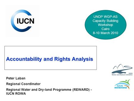 Accountability and Rights Analysis Peter Laban Regional Coordinator Regional Water and Dry-land Programme (REWARD) - IUCN ROWA UNDP WGP-AS Capacity Building.