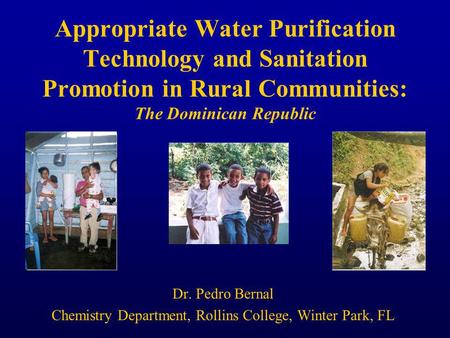 Appropriate Water Purification Technology and Sanitation Promotion in Rural Communities: The Dominican Republic Dr. Pedro Bernal Chemistry Department,