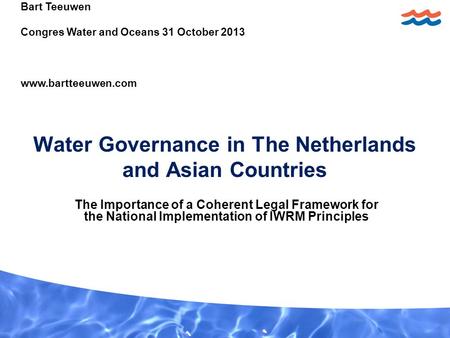 Water Governance in The Netherlands and Asian Countries The Importance of a Coherent Legal Framework for the National Implementation of IWRM Principles.