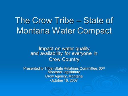 The Crow Tribe – State of Montana Water Compact Impact on water quality and availability for everyone in Crow Country Presented to Tribal-State Relations.