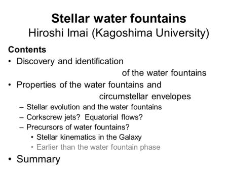 Stellar water fountains Hiroshi Imai (Kagoshima University) Contents Discovery and identification of the water fountains Properties of the water fountains.