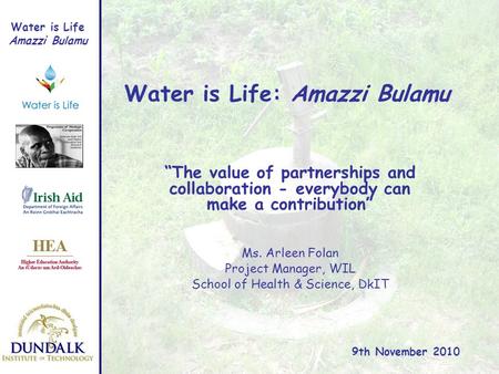 Water is Life Amazzi Bulamu Water is Life: Amazzi Bulamu Ms. Arleen Folan Project Manager, WIL School of Health & Science, DkIT 9th November 2010 The value.
