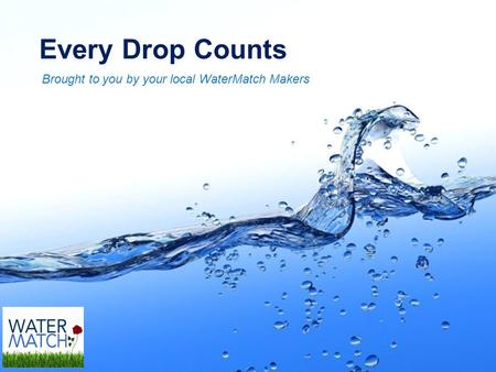 Page 1 Every Drop Counts Brought to you by your local WaterMatch Makers.