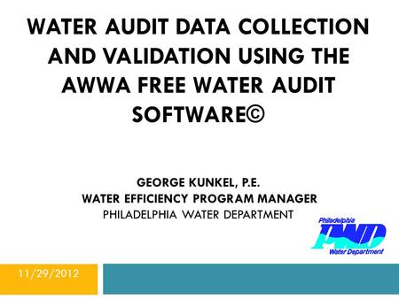 WATER AUDIT DATA COLLECTION AND VALIDATION USING THE Awwa free water audit software© George KUNKEL, P.E. WATER EFFICIENCY PROGRAM MANAGER PHILADELPHIA.