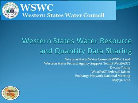 Western States Water Council (WSWC) and Western States Federal Agency Support Team (WestFAST) Dwane Young WestFAST Federal Liaison Exchange Network National.