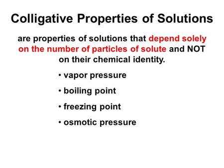 Colligative Properties of Solutions are properties of solutions that depend solely on the number of particles of solute and NOT on their chemical identity.