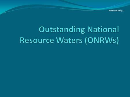 Notebook Ref 3.5. Tier 3: No Degradation in ONRWs Applies only to waters classified as Outstanding National Resource Waters (ONRW) This classification.