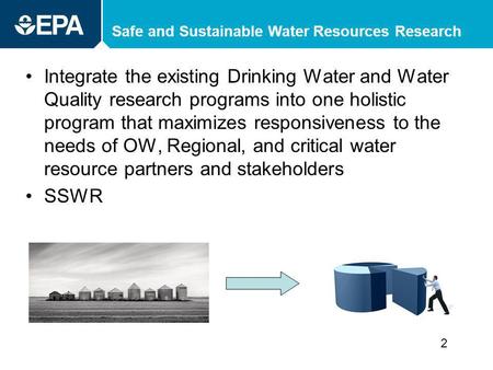 Safe and Sustainable Water Resources Research Integrate the existing Drinking Water and Water Quality research programs into one holistic program that.