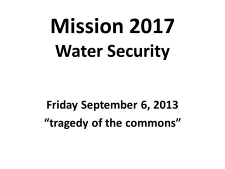 Mission 2017 Water Security Friday September 6, 2013 tragedy of the commons.