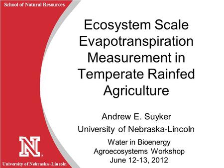 University of Nebraska Lincoln R School of Natural Resources Water in Bioenergy Agroecosystems Workshop June 12-13, 2012 Ecosystem Scale Evapotranspiration.