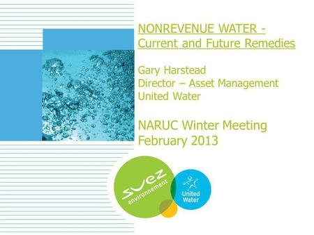 NONREVENUE WATER - Current and Future Remedies Gary Harstead Director – Asset Management United Water NARUC Winter Meeting February 2013.
