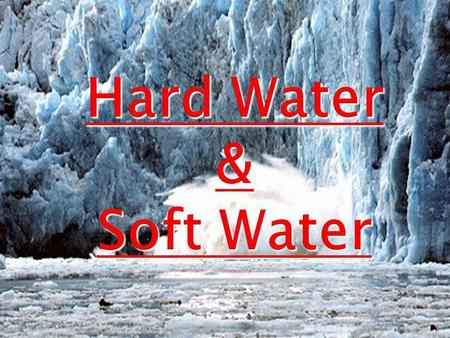 Hard Water & Soft Water.