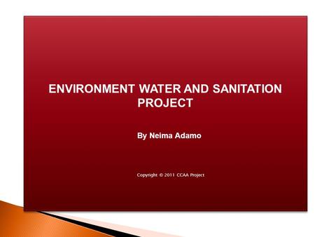 ENVIRONMENT WATER AND SANITATION PROJECT Copyright © 2011 CCAA Project By Neima Adamo.