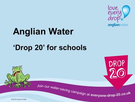 Anglian Water Drop 20 for schools © 2012 Anglian Water.