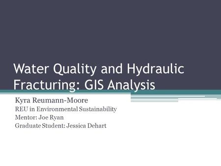 Water Quality and Hydraulic Fracturing: GIS Analysis Kyra Reumann-Moore REU in Environmental Sustainability Mentor: Joe Ryan Graduate Student: Jessica.