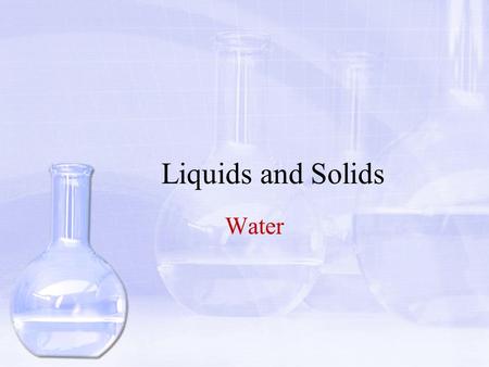 Liquids and Solids Water.