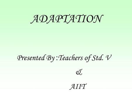 ADAPTATION Presented By :Teachers of Std. V & AIIT.