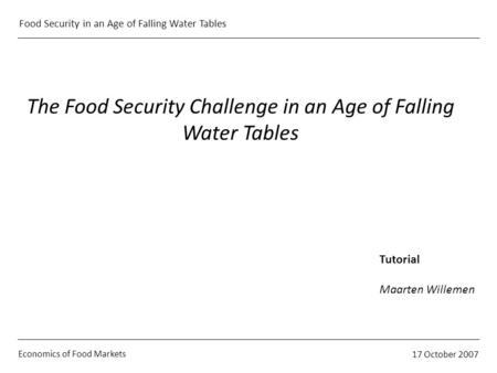 Economics of Food Markets 17 October 2007 Food Security in an Age of Falling Water Tables The Food Security Challenge in an Age of Falling Water Tables.
