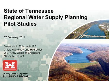 US Army Corps of Engineers BUILDING STRONG ® State of Tennessee Regional Water Supply Planning Pilot Studies Benjamin L. Rohrbach, P.E. Chief, Hydrology.