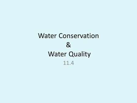 Water Conservation & Water Quality 11.4. Water Quality How do we know if the water is good? – Dissolved oxygen – Pathogens – Temperature – pH – Turbidity.