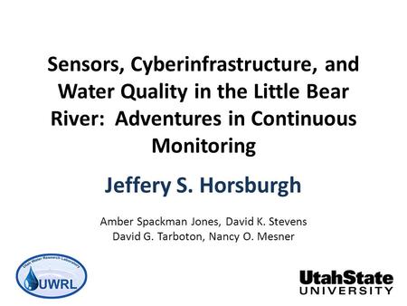 Sensors, Cyberinfrastructure, and Water Quality in the Little Bear River: Adventures in Continuous Monitoring Jeffery S. Horsburgh Amber Spackman Jones,