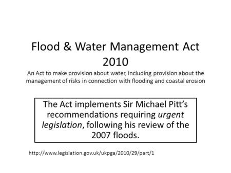Flood & Water Management Act 2010 An Act to make provision about water, including provision about the management of risks in connection with flooding and.